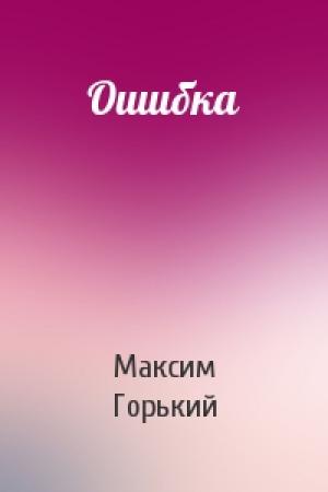 Обложка книги «Ошибка» — Максим Горький