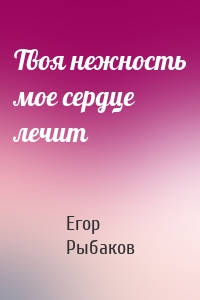 Твоя нежность мое сердце лечит