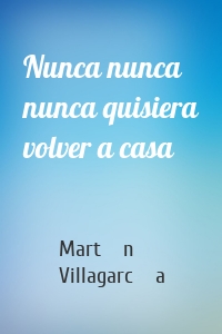 Nunca nunca nunca quisiera volver a casa