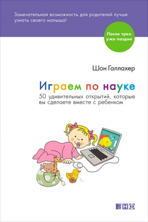 Обложка книги «Играем по науке. 50 удивительных открытий, которые вы сделаете вместе с ребенком» — Шон Галлахер