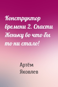 Конструктор времени 2. Спасти Женьку во что бы то ни стало!