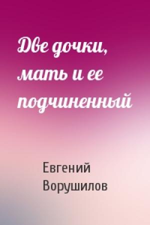 Обложка книги «Две дочки, мать и ее подчиненный» — Евгений Ворушилов