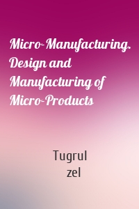 Micro-Manufacturing. Design and Manufacturing of Micro-Products