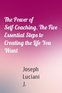 The Power of Self-Coaching. The Five Essential Steps to Creating the Life You Want