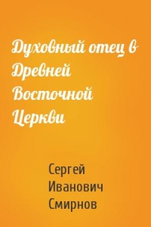 Обложка книги «Духовный отец в Древней Восточной Церкви» — Сергей Иванович Смирнов