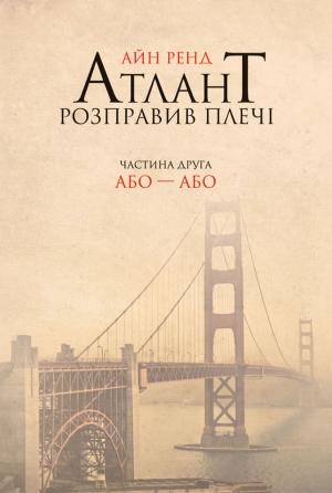 Обложка книги «Атлант розправив плечі. Частина друга. Або – або» — Айн Рэнд