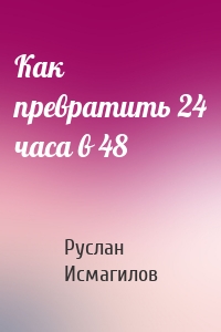 Как превратить 24 часа в 48