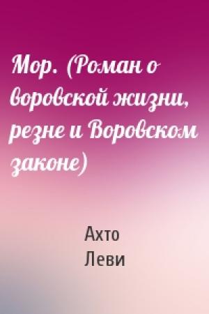 Обложка книги «Мор. (Роман о воровской жизни, резне и Воровском законе)» — Ахто Леви