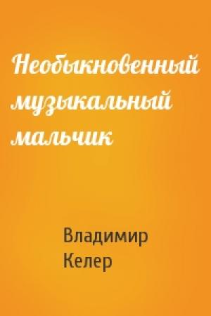 Обложка книги «Необыкновенный музыкальный мальчик» — Владимир Келер