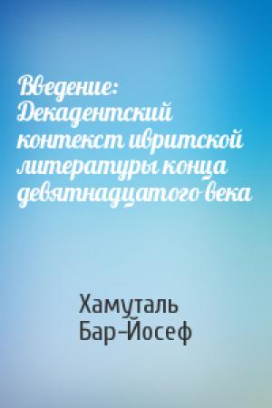 Обложка книги «Введение: Декадентский контекст ивритской литературы конца девятнадцатого века» — Хамуталь Бар-Йосеф