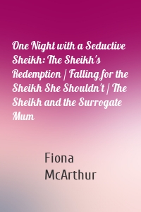 One Night with a Seductive Sheikh: The Sheikh's Redemption / Falling for the Sheikh She Shouldn't / The Sheikh and the Surrogate Mum