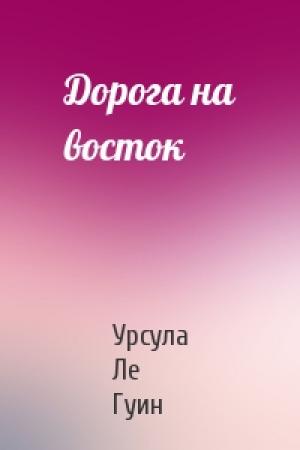 Обложка книги «Дорога на восток» — Урсула Ле Гуин