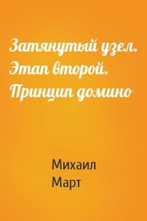 Обложка книги «Затянутый узел. Этап второй. Принцип домино» — Михаил Март