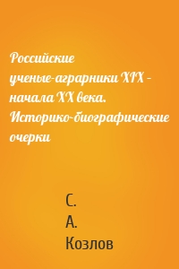 Российские ученые-аграрники XIX – начала ХХ века. Историко-биографические очерки