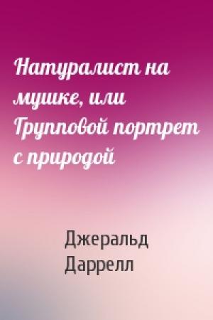 Обложка книги «Натуралист на мушке, или Групповой портрет с природой» — Джеральд Даррелл