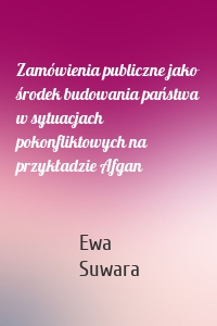 Zamówienia publiczne jako środek budowania państwa w sytuacjach pokonfliktowych na przykładzie Afgan