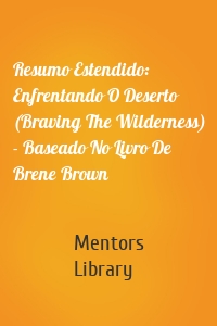 Resumo Estendido: Enfrentando O Deserto (Braving The Wilderness) - Baseado No Livro De Brene Brown