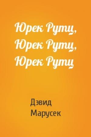 Обложка книги «Юрек Рутц, Юрек Рутц, Юрек Рутц» — Дэвид Марусек