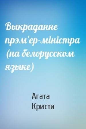 Обложка книги «Выкраданне прэм'ер-мiнiстра (на белорусском языке)» — Агата Кристи