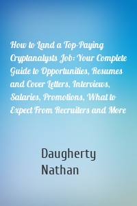 How to Land a Top-Paying Cryptanalysts Job: Your Complete Guide to Opportunities, Resumes and Cover Letters, Interviews, Salaries, Promotions, What to Expect From Recruiters and More