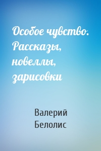 Особое чувство. Рассказы, новеллы, зарисовки