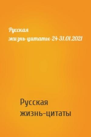 Обложка книги «Русская жизнь-цитаты-24-31.01.2021» — Русская жизнь-цитаты
