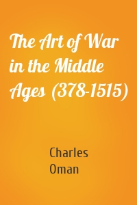 The Art of War in the Middle Ages (378-1515)