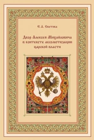 Обложка книги «Двор Алексея Михайловича в контексте абсолютизации царской власти» — Екатерина Светова,
