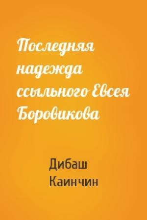 Обложка книги «Последняя надежда ссыльного Евсея Боровикова» — Дибаш Каинчин