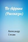 Александр Стесин - По Африке (Рассказы)