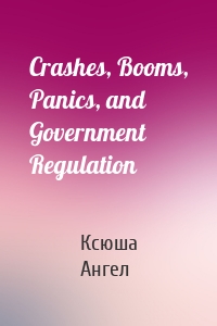Crashes, Booms, Panics, and Government Regulation