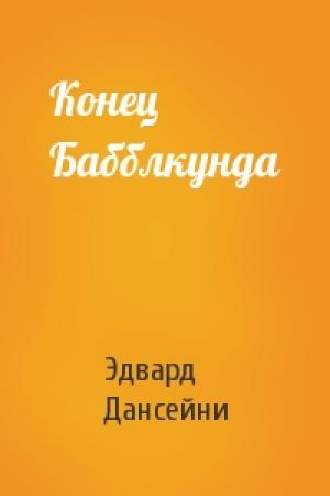 Обложка книги «Конец Бабблкунда» — Эдвард Дансейни