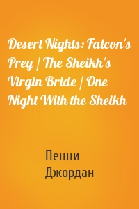 Desert Nights: Falcon's Prey / The Sheikh's Virgin Bride / One Night With the Sheikh