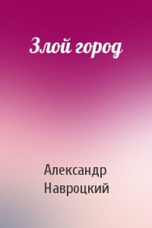 Обложка книги «Злой город» — Александр Навроцкий