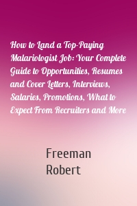 How to Land a Top-Paying Malariologist Job: Your Complete Guide to Opportunities, Resumes and Cover Letters, Interviews, Salaries, Promotions, What to Expect From Recruiters and More