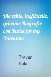 Die echte, inoffizielle, geheime Biografie von Bullet for my Valentine