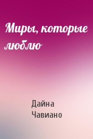 Обложка книги «Миры, которые люблю» — Дайна Чавиано
