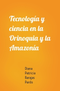 Tecnología y ciencia en la Orinoquia y la Amazonía