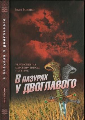 Обложка книги «В пазурах у двоглавого: Українство під царським гнітом (1654-1917)» — Іван Ільєнко
