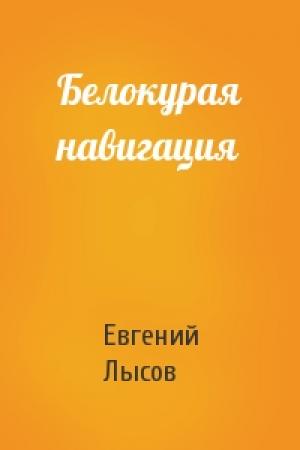 Обложка книги «Белокурая навигация» — Евгений Владимирович Лысов