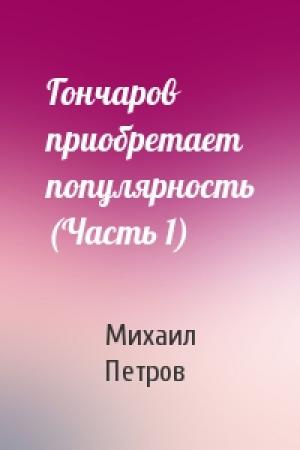 Обложка книги «Гончаров приобретает популярность (Часть 1)» — Михаил Петров