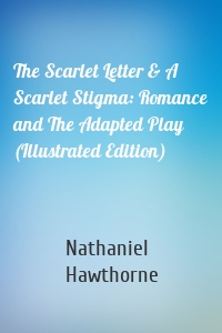 The Scarlet Letter & A Scarlet Stigma: Romance and The Adapted Play (Illustrated Edition)