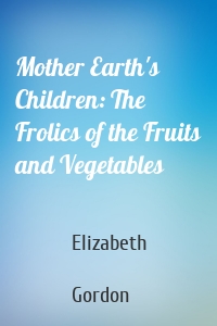 Mother Earth's Children: The Frolics of the Fruits and Vegetables