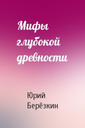 Обложка книги «Мифы глубокой древности» — Юрий Берёзкин