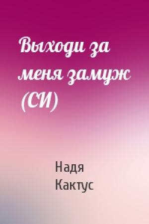 Обложка книги «Выходи за меня замуж (СИ)» — Надя Кактус