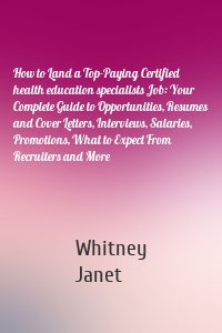 How to Land a Top-Paying Certified health education specialists Job: Your Complete Guide to Opportunities, Resumes and Cover Letters, Interviews, Salaries, Promotions, What to Expect From Recruiters and More