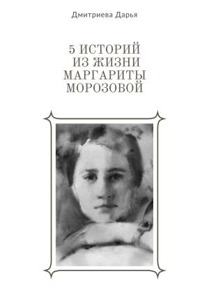 Обложка книги «5 историй из жизни Маргариты Морозовой» — Дарья Дмитриева