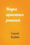 Сергей Вербин - Наука принятия решений