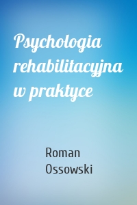 Psychologia rehabilitacyjna w praktyce