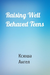 Raising Well Behaved Teens